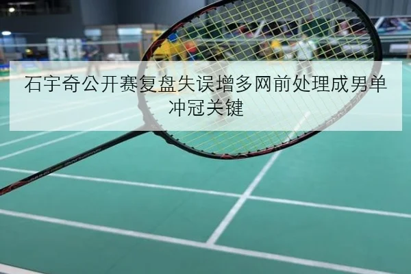 石宇奇公开赛复盘失误增多网前处理成男单冲冠关键