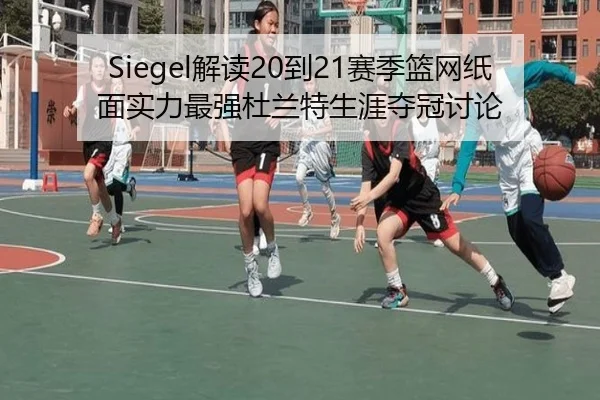 Siegel解读20到21赛季篮网纸面实力最强杜兰特生涯夺冠讨论
